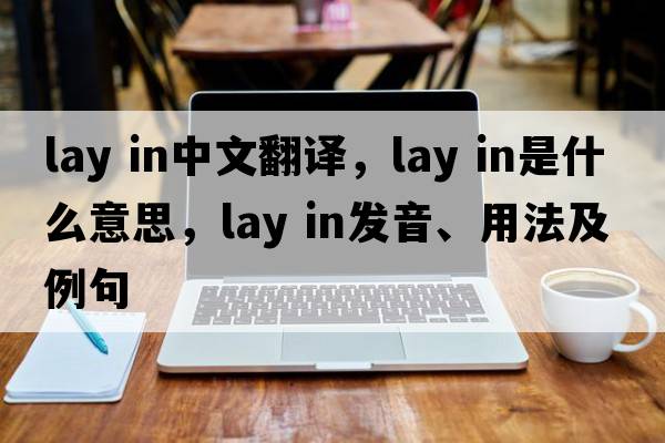 lay in中文翻譯，lay in是什么意思，lay in發(fā)音、用法及例句