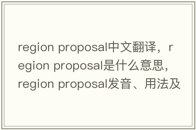 region proposal中文翻譯，region proposal是什么意思，region proposal發(fā)音、用法及例句