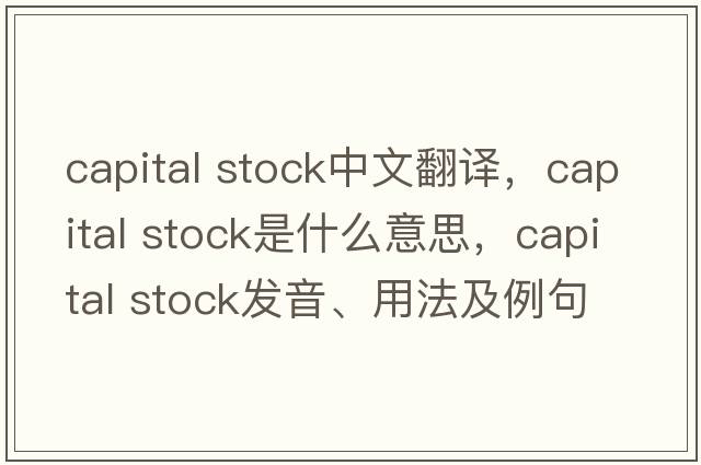 capital stock中文翻譯，capital stock是什么意思，capital stock發(fā)音、用法及例句