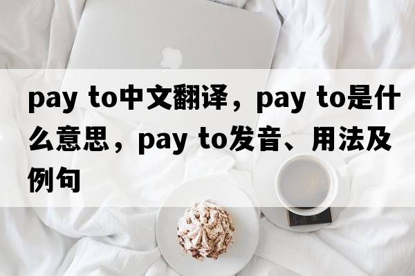 pay to中文翻譯，pay to是什么意思，pay to發(fā)音、用法及例句