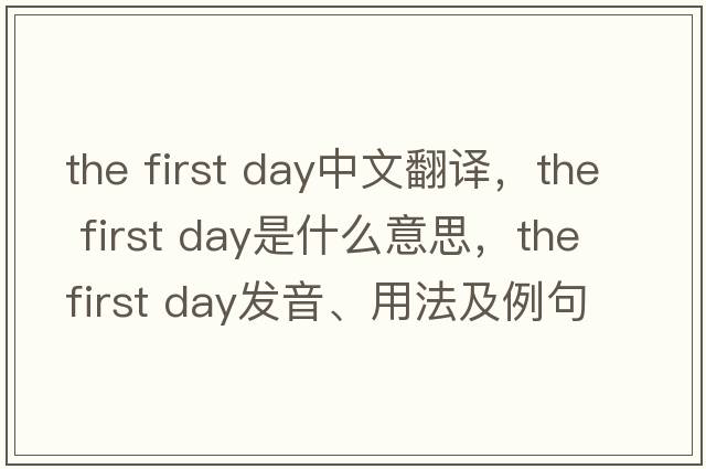 the first day中文翻譯，the first day是什么意思，the first day發(fā)音、用法及例句