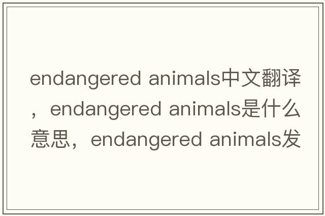 endangered animals中文翻譯，endangered animals是什么意思，endangered animals發(fā)音、用法及例句