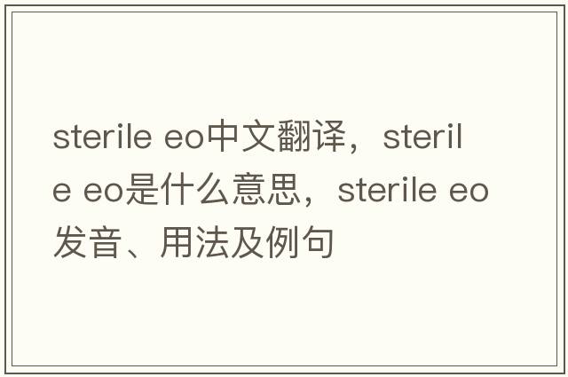 sterile eo中文翻譯，sterile eo是什么意思，sterile eo發(fā)音、用法及例句
