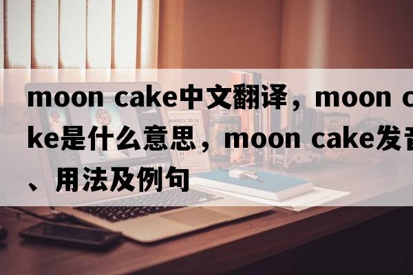 moon cake中文翻譯，moon cake是什么意思，moon cake發(fā)音、用法及例句