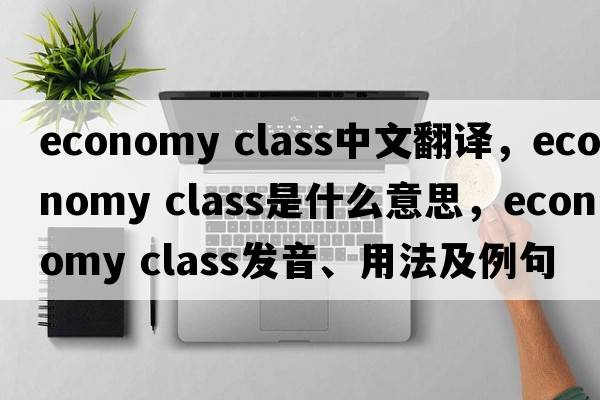 economy class中文翻譯，economy class是什么意思，economy class發(fā)音、用法及例句