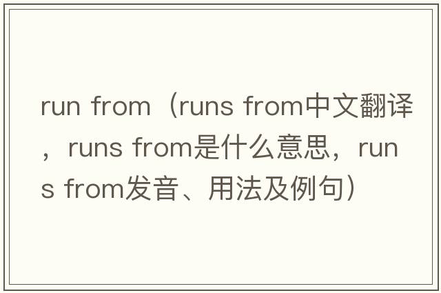 run from（runs from中文翻譯，runs from是什么意思，runs from發(fā)音、用法及例句）