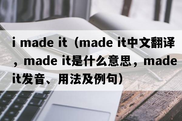 i made it（made it中文翻譯，made it是什么意思，made it發(fā)音、用法及例句）