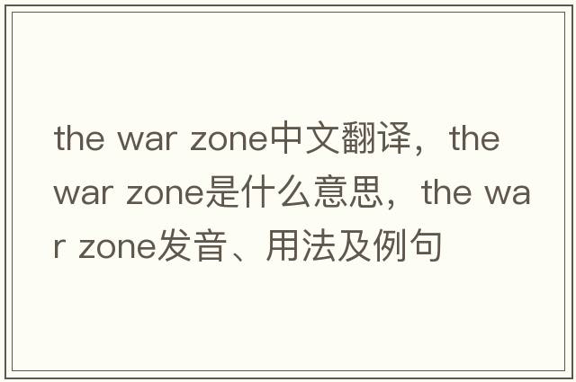 the war zone中文翻譯，the war zone是什么意思，the war zone發(fā)音、用法及例句