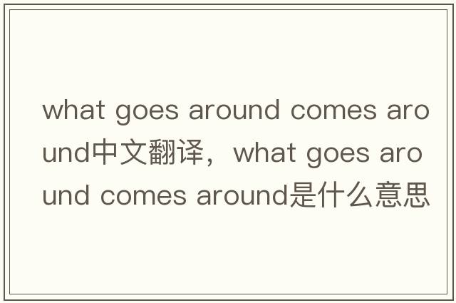what goes around comes around中文翻譯，what goes around comes around是什么意思，what goes around comes around發(fā)音