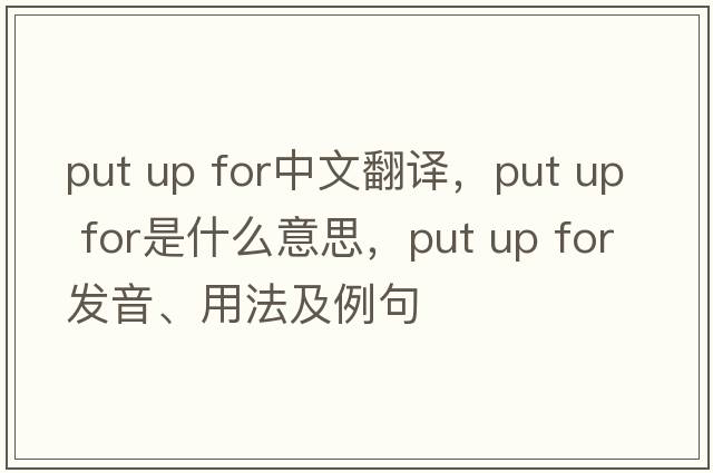 put up for中文翻譯，put up for是什么意思，put up for發(fā)音、用法及例句