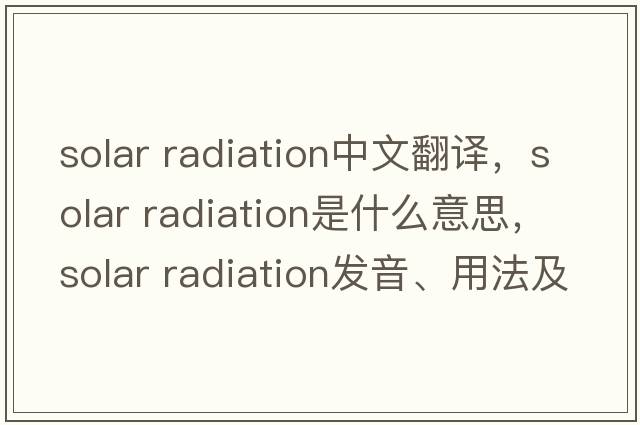solar radiation中文翻譯，solar radiation是什么意思，solar radiation發(fā)音、用法及例句