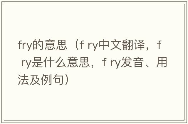 fry的意思（f ry中文翻譯，f ry是什么意思，f ry發(fā)音、用法及例句）