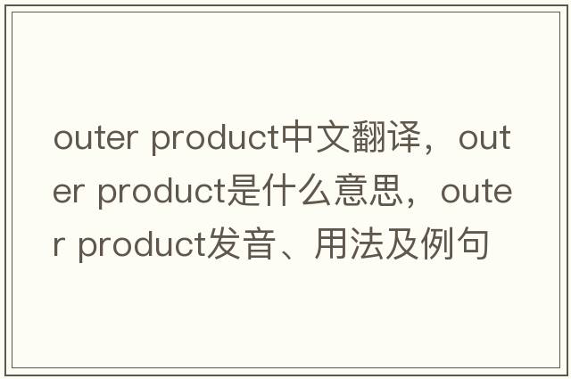 outer product中文翻譯，outer product是什么意思，outer product發(fā)音、用法及例句