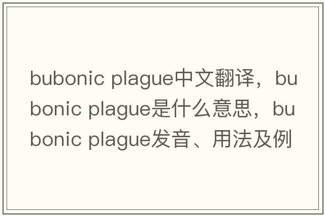 bubonic plague中文翻譯，bubonic plague是什么意思，bubonic plague發(fā)音、用法及例句