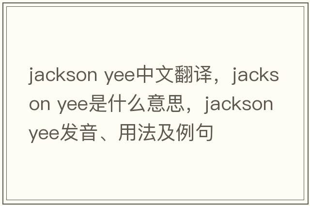 jackson yee中文翻譯，jackson yee是什么意思，jackson yee發(fā)音、用法及例句