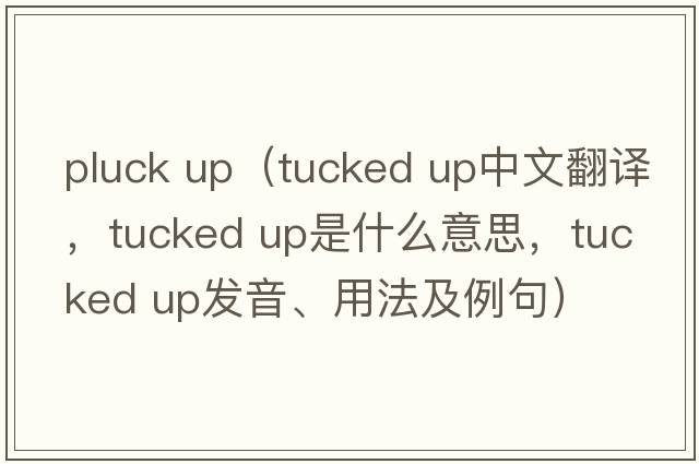 pluck up（tucked up中文翻譯，tucked up是什么意思，tucked up發(fā)音、用法及例句）