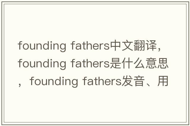 founding fathers中文翻譯，founding fathers是什么意思，founding fathers發(fā)音、用法及例句