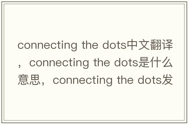 connecting the dots中文翻譯，connecting the dots是什么意思，connecting the dots發(fā)音、用法及例句