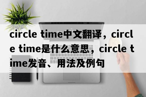 circle time中文翻譯，circle time是什么意思，circle time發(fā)音、用法及例句