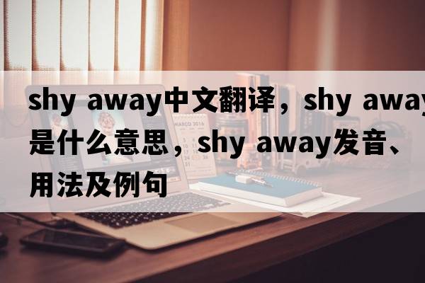 shy away中文翻譯，shy away是什么意思，shy away發(fā)音、用法及例句
