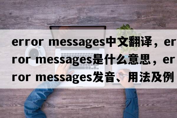 error messages中文翻譯，error messages是什么意思，error messages發(fā)音、用法及例句