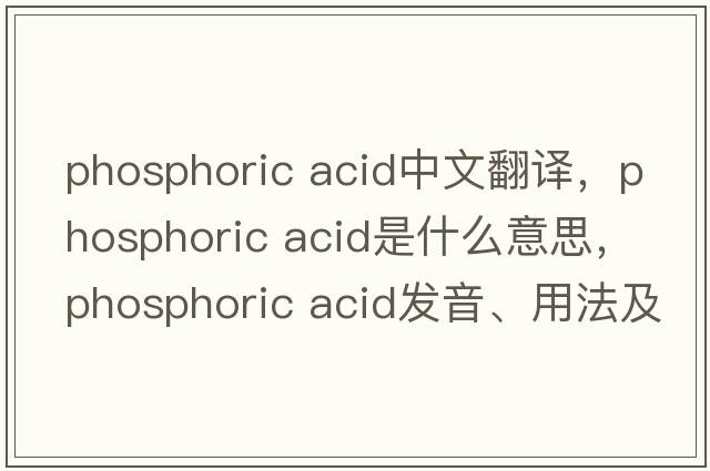 phosphoric acid中文翻譯，phosphoric acid是什么意思，phosphoric acid發(fā)音、用法及例句