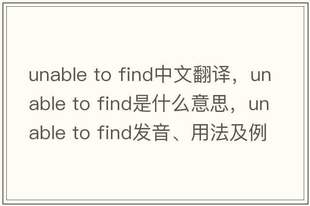 unable to find中文翻譯，unable to find是什么意思，unable to find發(fā)音、用法及例句