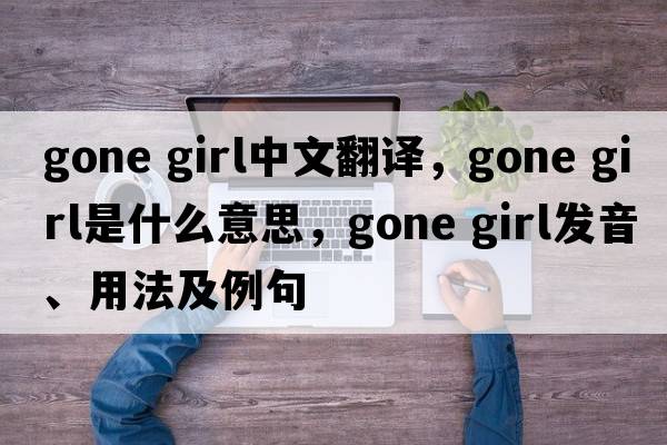 gone girl中文翻譯，gone girl是什么意思，gone girl發(fā)音、用法及例句