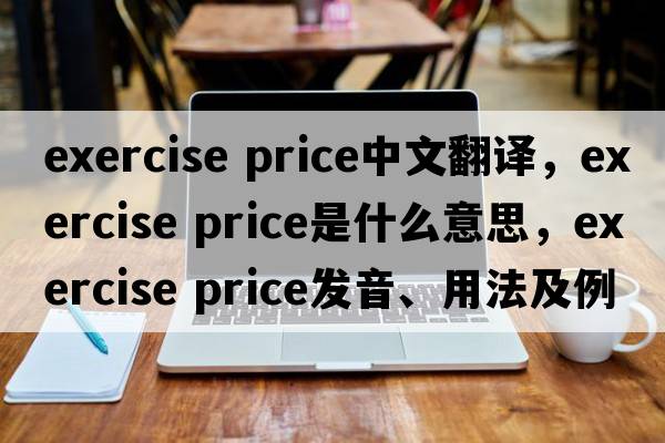 exercise price中文翻譯，exercise price是什么意思，exercise price發(fā)音、用法及例句