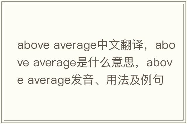 above average中文翻譯，above average是什么意思，above average發(fā)音、用法及例句