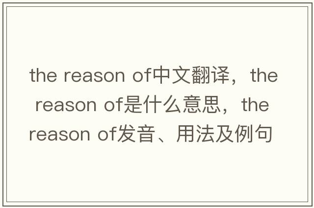 the reason of中文翻譯，the reason of是什么意思，the reason of發(fā)音、用法及例句