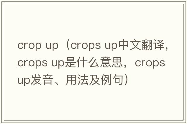 crop up（crops up中文翻譯，crops up是什么意思，crops up發(fā)音、用法及例句）