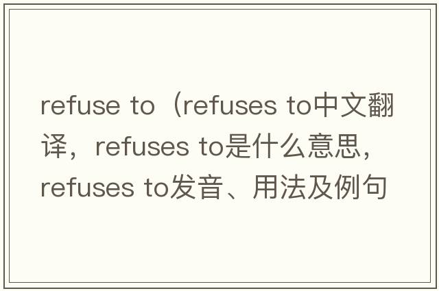 refuse to（refuses to中文翻譯，refuses to是什么意思，refuses to發(fā)音、用法及例句）