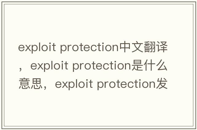exploit protection中文翻譯，exploit protection是什么意思，exploit protection發(fā)音、用法及例句