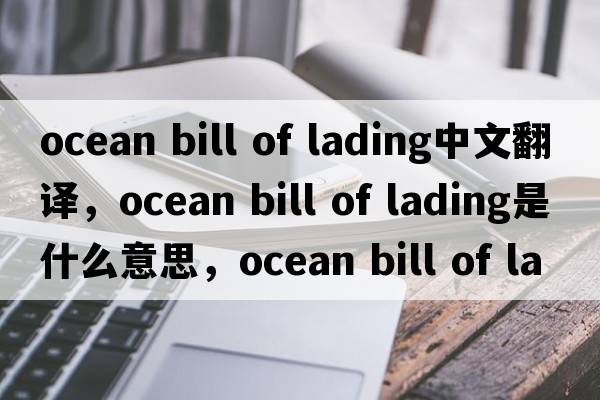 ocean bill of lading中文翻譯，ocean bill of lading是什么意思，ocean bill of lading發(fā)音、用法及例句