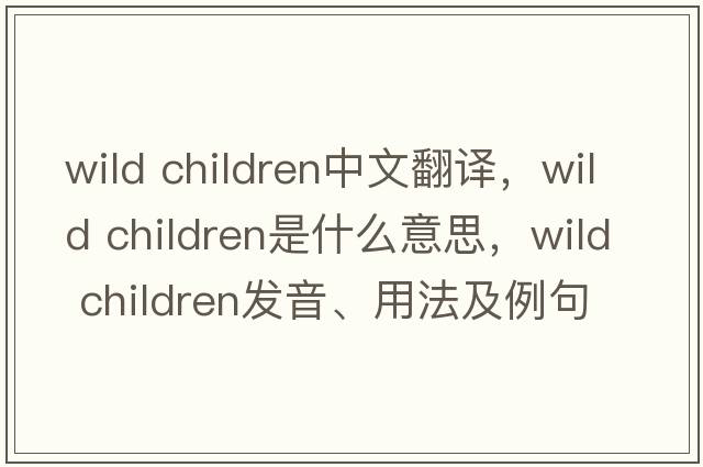 wild children中文翻譯，wild children是什么意思，wild children發(fā)音、用法及例句