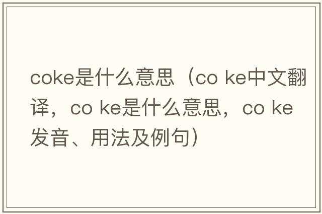 coke是什么意思（co ke中文翻譯，co ke是什么意思，co ke發(fā)音、用法及例句）