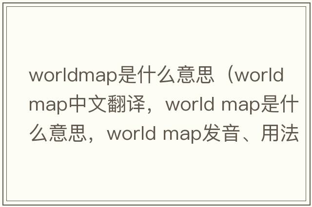 worldmap是什么意思（world map中文翻譯，world map是什么意思，world map發(fā)音、用法及例句）