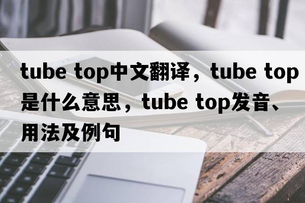 tube top中文翻譯，tube top是什么意思，tube top發(fā)音、用法及例句