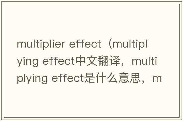 multiplier effect（multiplying effect中文翻譯，multiplying effect是什么意思，multiplying effect發(fā)音、用法及例句）