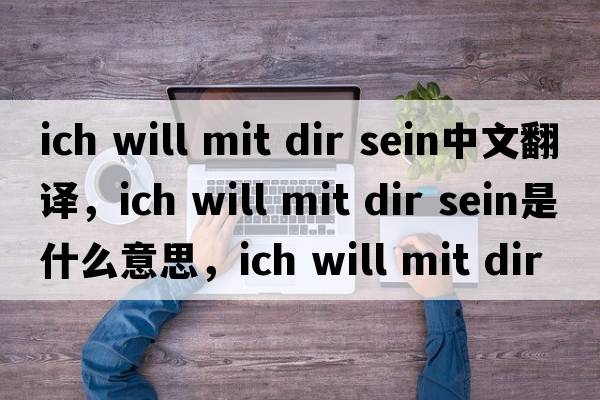 ich will mit dir sein中文翻譯，ich will mit dir sein是什么意思，ich will mit dir sein發(fā)音、用法及例句
