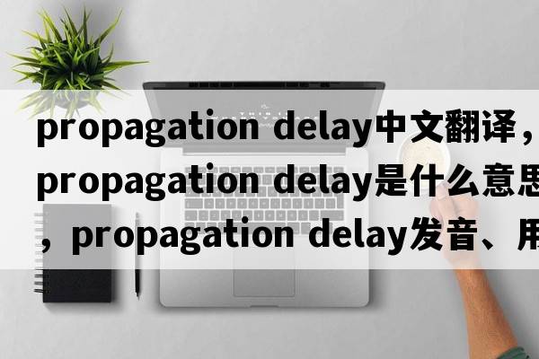 propagation delay中文翻譯，propagation delay是什么意思，propagation delay發(fā)音、用法及例句