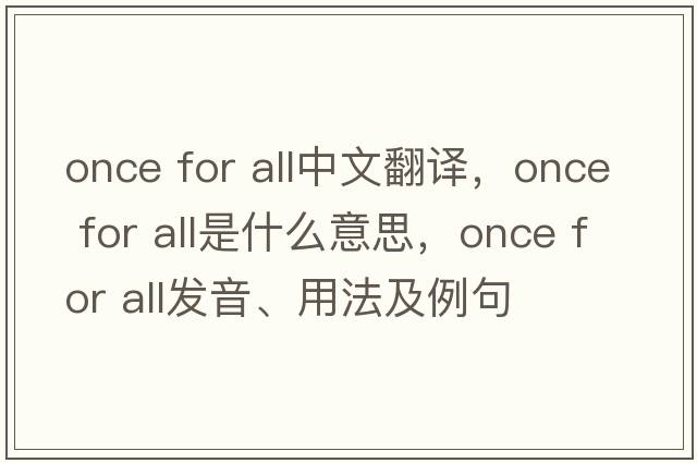 once for all中文翻譯，once for all是什么意思，once for all發(fā)音、用法及例句