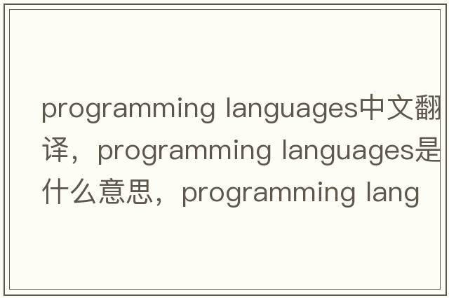 programming languages中文翻譯，programming languages是什么意思，programming languages發(fā)音、用法及例句