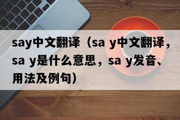 say中文翻譯（Sa y中文翻譯，Sa y是什么意思，Sa y發(fā)音、用法及例句）