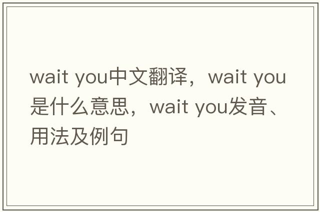 Wait you中文翻譯，Wait you是什么意思，Wait you發(fā)音、用法及例句