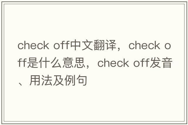 check off中文翻譯，check off是什么意思，check off發(fā)音、用法及例句