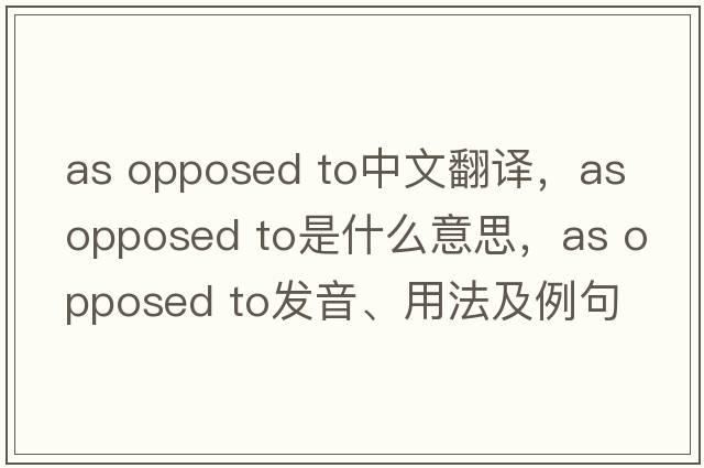 as opposed to中文翻譯，as opposed to是什么意思，as opposed to發(fā)音、用法及例句