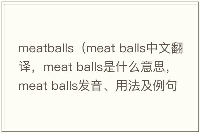 meatballs（meat balls中文翻譯，meat balls是什么意思，meat balls發(fā)音、用法及例句）