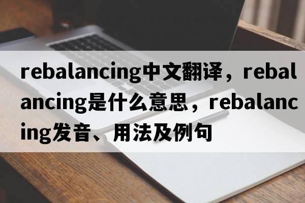 rebalancing中文翻譯，rebalancing是什么意思，rebalancing發(fā)音、用法及例句